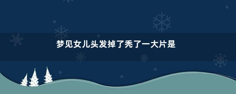 梦见女儿头发掉了秃了一大片是什么意思