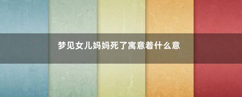 梦见女儿妈妈死了寓意着什么意思