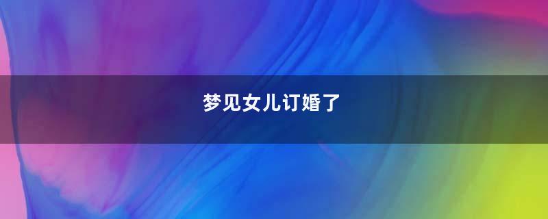 梦见女儿订婚了