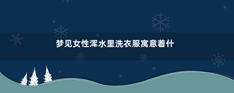 梦见女性浑水里洗衣服寓意着什么