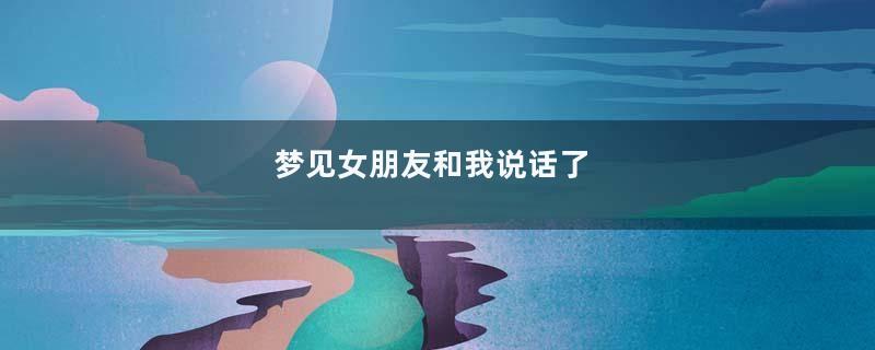 梦见女朋友和我说话了