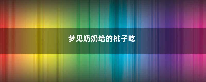 梦见奶奶给的桃子吃