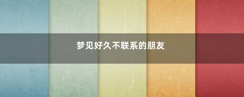 梦见好久不联系的朋友