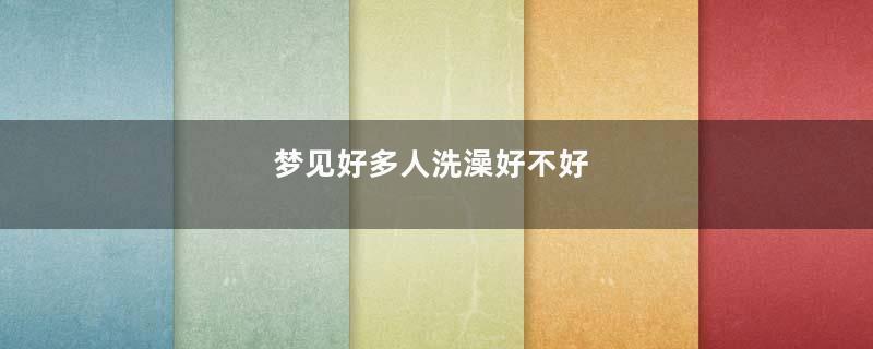 梦见好多人洗澡好不好
