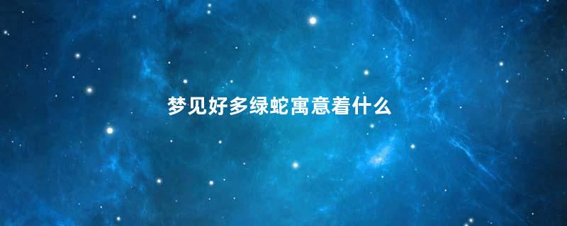 梦见好多绿蛇寓意着什么