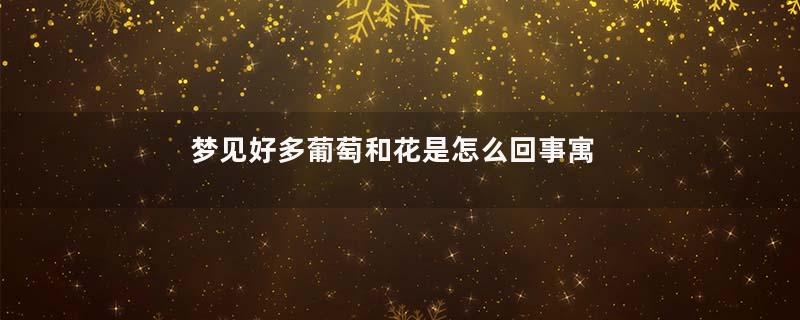梦见好多葡萄和花是怎么回事寓意着什么意思