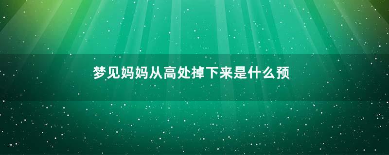 梦到妈妈从高处掉下来是什么预兆