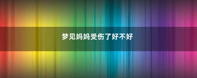 梦见妈妈受伤了好不好