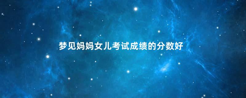 梦见妈妈女儿考试成绩的分数好不好
