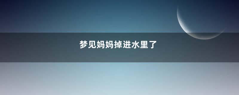 梦见妈妈掉进水里了