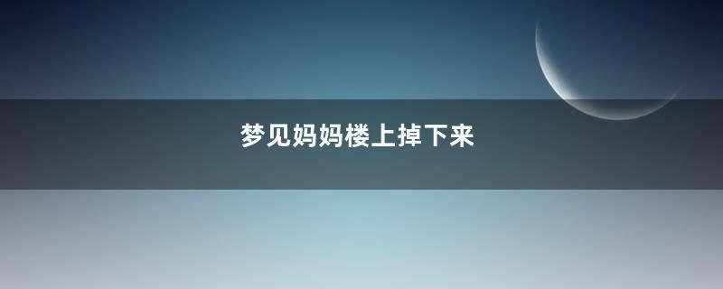 梦见妈妈楼上掉下来