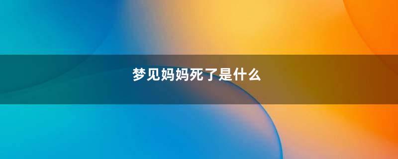 梦见妈妈死了是什么