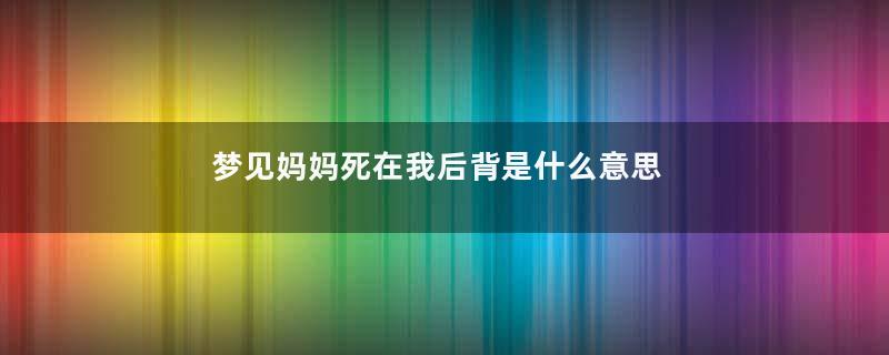 梦见妈妈死在我后背是什么意思