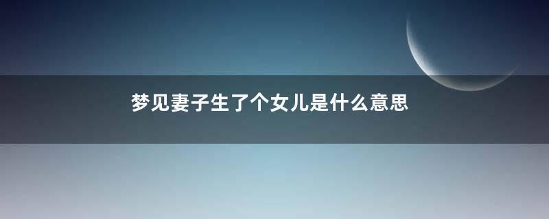 梦见妻子生了个女儿是什么意思