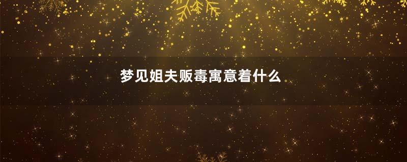 梦见姐夫贩毒寓意着什么