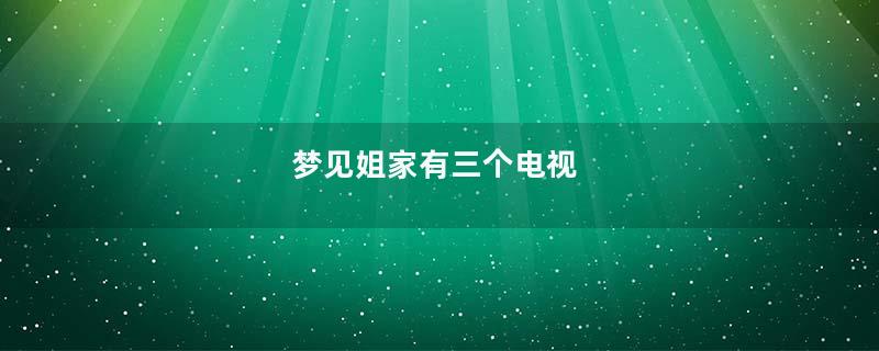 梦见姐家有三个电视