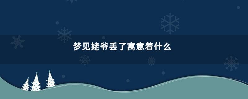 梦见姥爷丢了寓意着什么