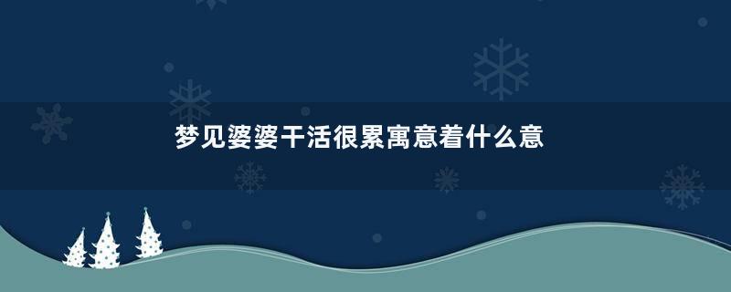 梦见婆婆干活很累寓意着什么意思