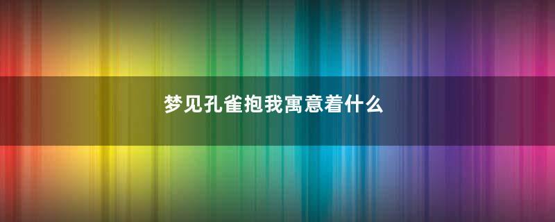 梦见孔雀抱我寓意着什么