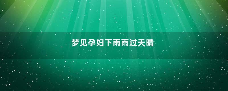 梦见孕妇下雨雨过天晴