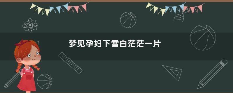 梦见孕妇下雪白茫茫一片