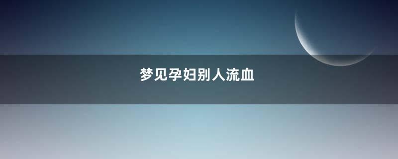 梦见孕妇别人流血