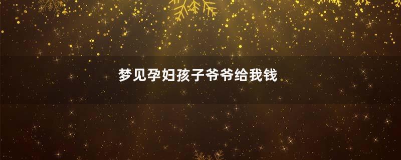 梦见孕妇孩子爷爷给我钱