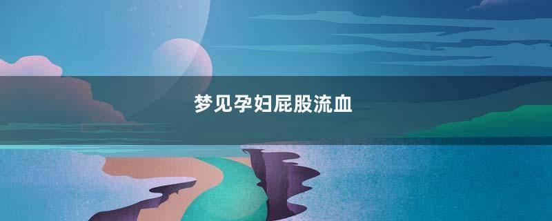 梦见孕妇屁股流血