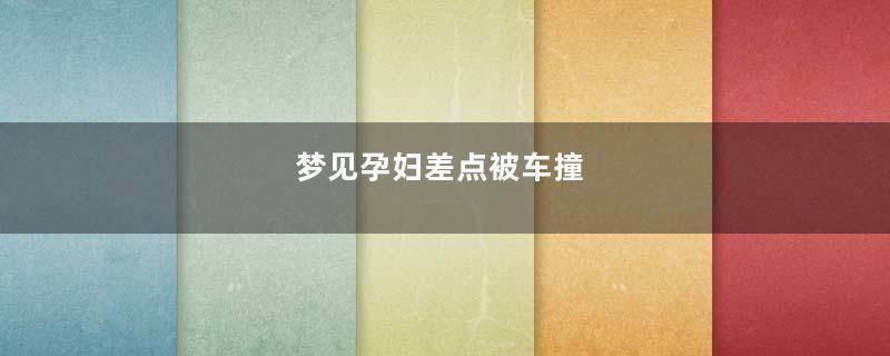 梦见孕妇差点被车撞