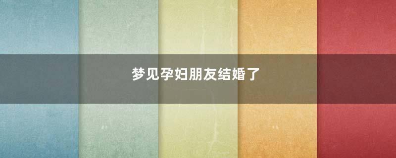 梦见孕妇朋友结婚了