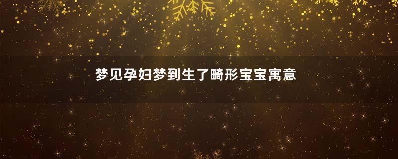 梦见孕妇梦到生了畸形宝宝寓意着什么