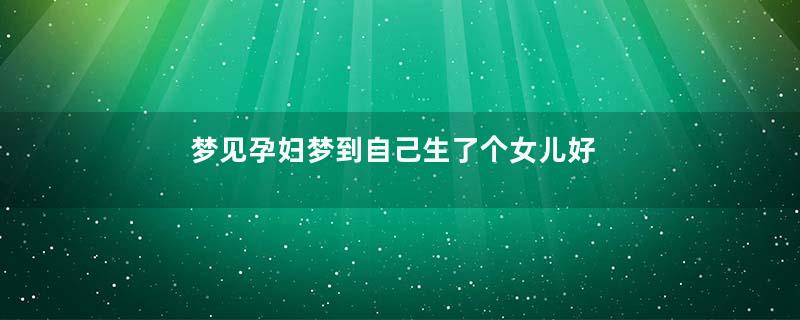 梦见孕妇梦到自己生了个女儿好不好