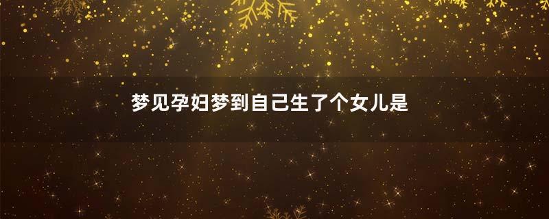 梦见孕妇梦到自己生了个女儿是什么意思