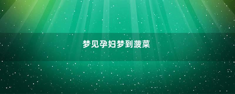 梦见孕妇梦到菠菜