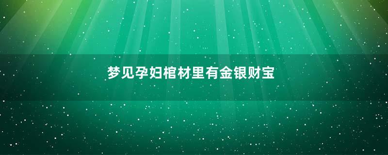 梦见孕妇棺材里有金银财宝