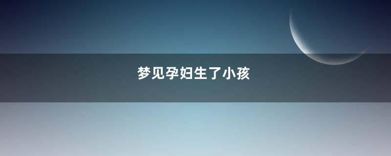 梦见孕妇生了小孩
