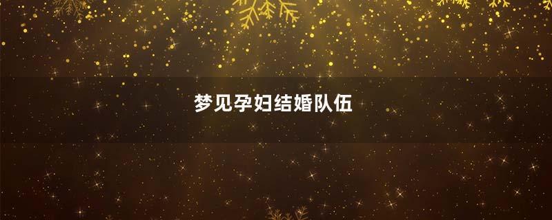 梦见孕妇结婚队伍