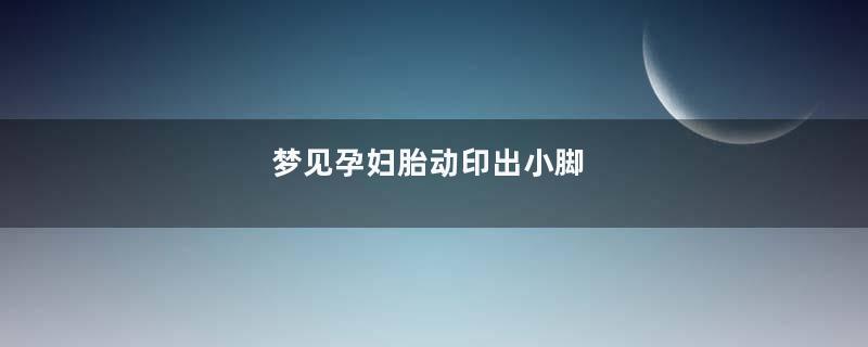 梦见孕妇胎动印出小脚