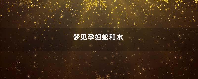 梦见孕妇蛇和水