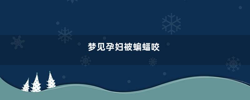 梦见孕妇被蝙蝠咬