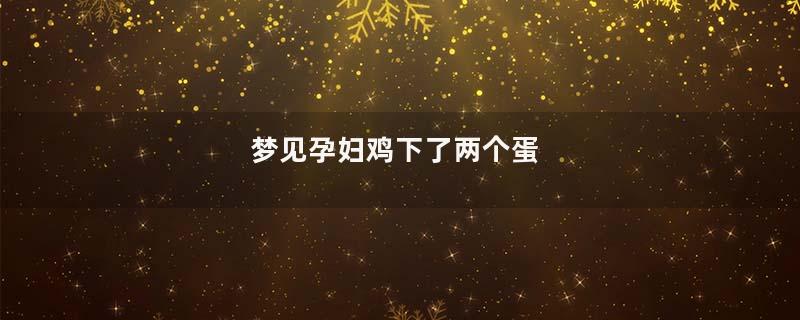 梦见孕妇鸡下了两个蛋