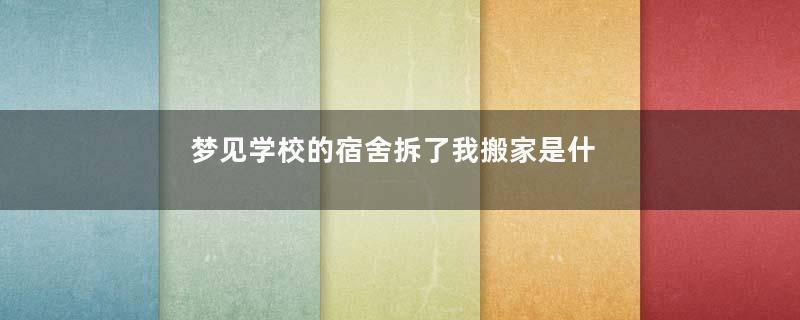 梦见学校的宿舍拆了我搬家是什么意思