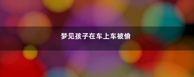 梦见孩子在车上车被偷