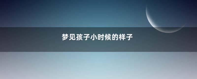 梦见孩子小时候的样子