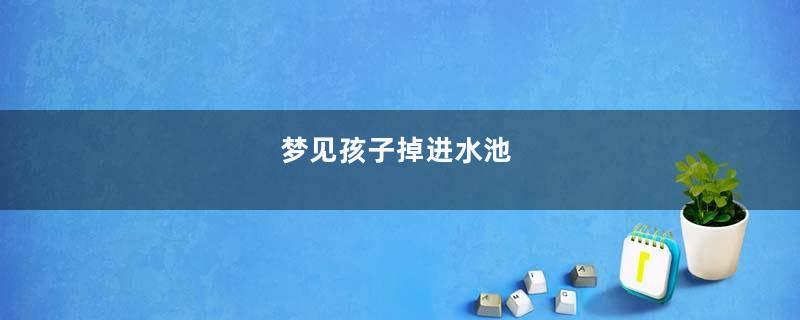 梦见孩子掉进水池