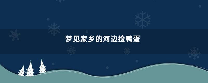 梦见家乡的河边捡鸭蛋