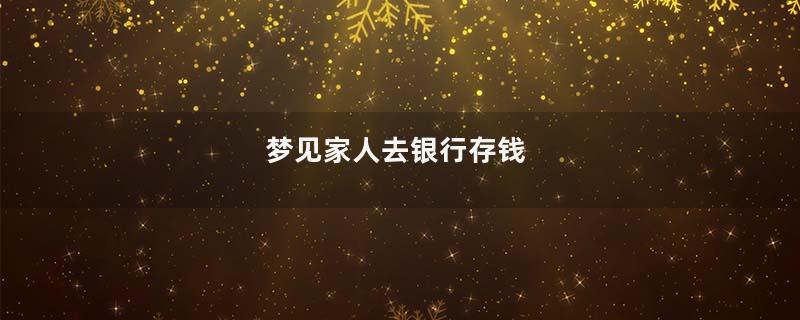 梦见家人去银行存钱