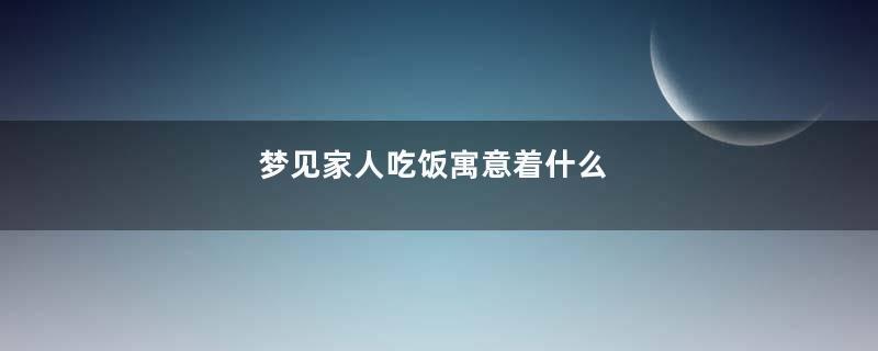 梦见家人吃饭寓意着什么