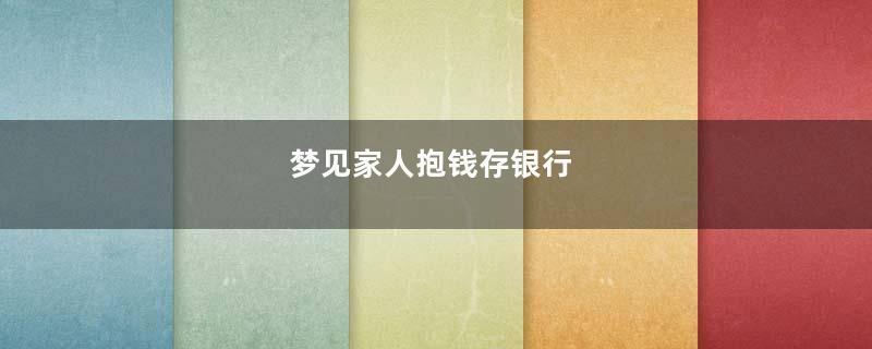 梦见家人抱钱存银行