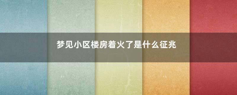 梦见小区楼房着火了是什么征兆